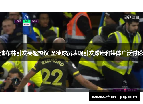 迪布林引发英超热议 圣徒球员表现引发球迷和媒体广泛讨论