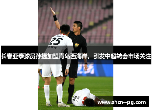 长春亚泰球员孙捷加盟青岛西海岸,引发中超转会市场关注 长春亚泰球员孙捷加盟青岛西海岸,引发中超转会市场关注