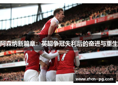 阿森纳新篇章:英超争冠失利后的奋进与重生 阿森纳新篇章:英超争冠失利后的奋进与重生