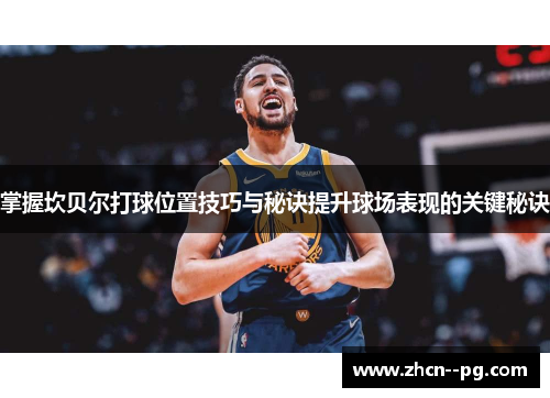 掌握坎贝尔打球位置技巧与秘诀提升球场表现的关键秘诀