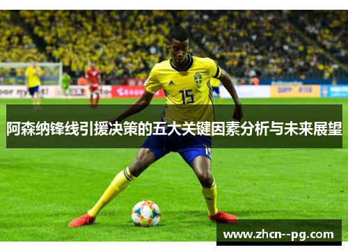 阿森纳锋线引援决策的五大关键因素分析与未来展望
