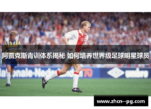 阿贾克斯青训体系揭秘 如何培养世界级足球明星球员