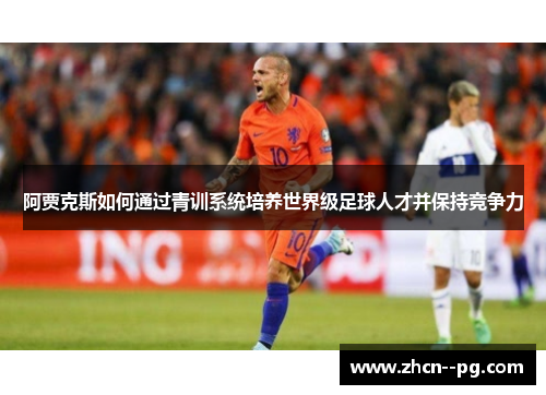 阿贾克斯如何通过青训系统培养世界级足球人才并保持竞争力