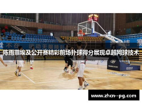 陈雨菲埃及公开赛精彩前场扑球得分展现卓越网球技术 陈雨菲埃及公开赛精彩前场扑球得分展现卓越网球技术