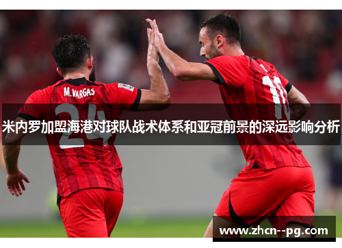 米内罗加盟海港对球队战术体系和亚冠前景的深远影响分析 米内罗加盟海港对球队战术体系和亚冠前景的深远影响分析