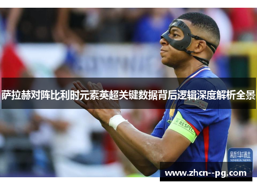 萨拉赫对阵比利时元素英超关键数据背后逻辑深度解析全景 萨拉赫对阵比利时元素英超关键数据背后逻辑深度解析全景