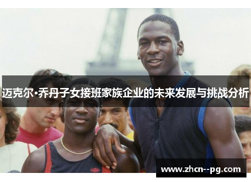 迈克尔·乔丹子女接班家族企业的未来发展与挑战分析