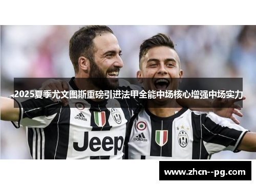 2025夏季尤文图斯重磅引进法甲全能中场核心增强中场实力