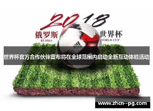 世界杯官方合作伙伴宣布将在全球范围内启动全新互动体验活动 世界杯官方合作伙伴宣布将在全球范围内启动全新互动体验活动