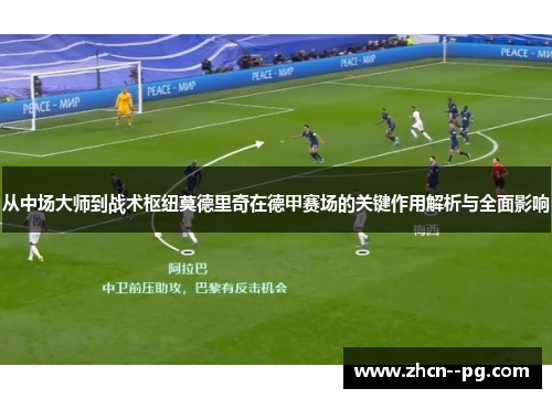 从中场大师到战术枢纽莫德里奇在德甲赛场的关键作用解析与全面影响 从中场大师到战术枢纽莫德里奇在德甲赛场的关键作用解析与全面影响