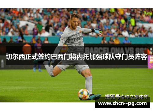切尔西正式签约巴西门将内托加强球队守门员阵容
