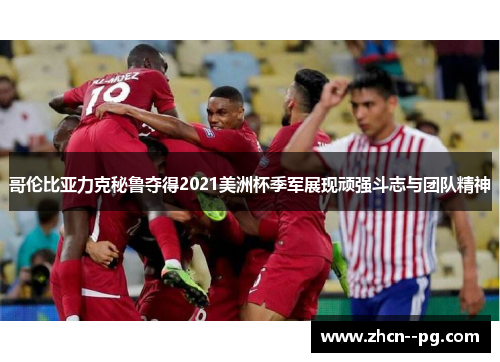 哥伦比亚力克秘鲁夺得2021美洲杯季军展现顽强斗志与团队精神
