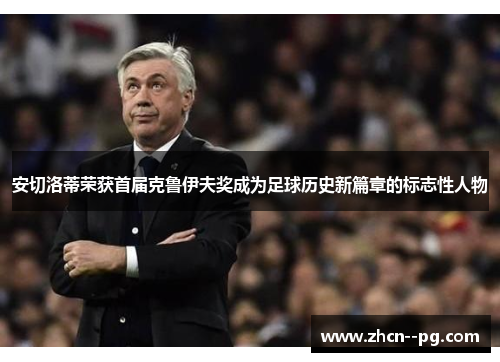 安切洛蒂荣获首届克鲁伊夫奖成为足球历史新篇章的标志性人物