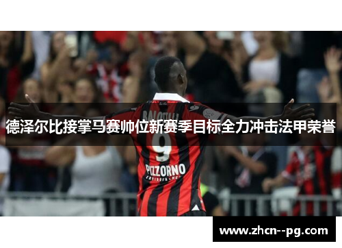 德泽尔比接掌马赛帅位新赛季目标全力冲击法甲荣誉