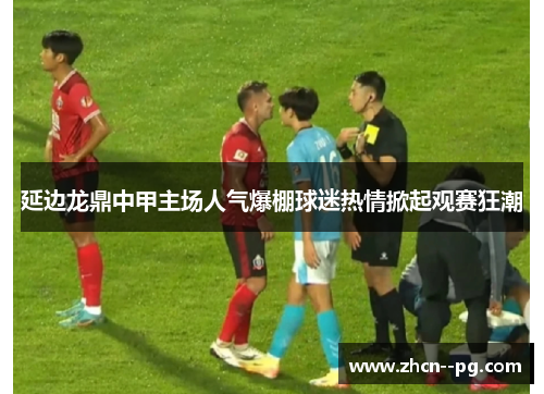 延边龙鼎中甲主场人气爆棚球迷热情掀起观赛狂潮