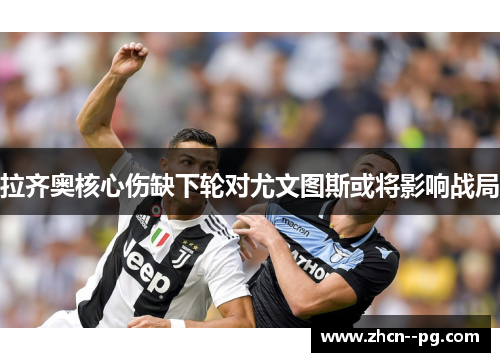 拉齐奥核心伤缺下轮对尤文图斯或将影响战局