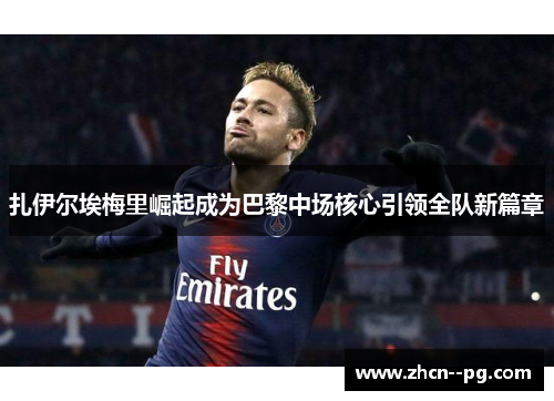扎伊尔埃梅里崛起成为巴黎中场核心引领全队新篇章 扎伊尔埃梅里崛起成为巴黎中场核心引领全队新篇章