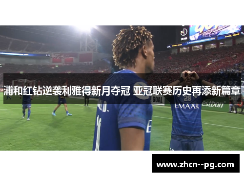 浦和红钻逆袭利雅得新月夺冠 亚冠联赛历史再添新篇章 浦和红钻逆袭利雅得新月夺冠 亚冠联赛历史再添新篇章