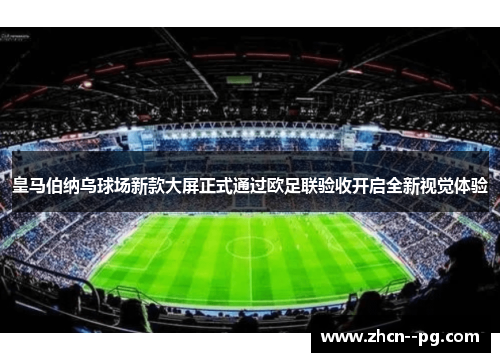 皇马伯纳乌球场新款大屏正式通过欧足联验收开启全新视觉体验