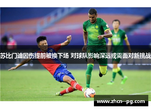 苏比门迪因伤提前被换下场 对球队影响深远或需面对新挑战