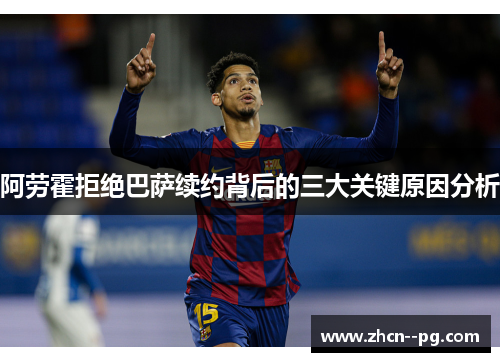 阿劳霍拒绝巴萨续约背后的三大关键原因分析 阿劳霍拒绝巴萨续约背后的三大关键原因分析