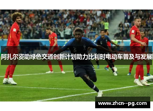 阿扎尔资助绿色交通创新计划助力比利时电动车普及与发展 阿扎尔资助绿色交通创新计划助力比利时电动车普及与发展