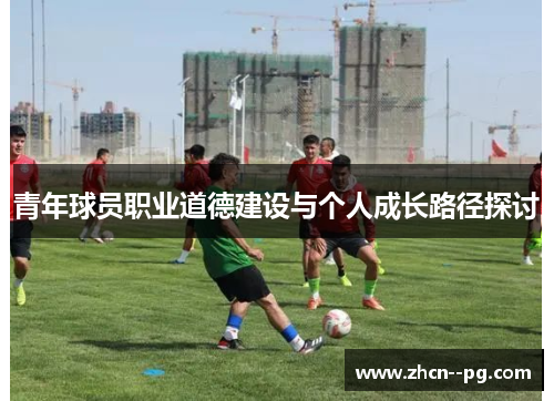 青年球员职业道德建设与个人成长路径探讨 青年球员职业道德建设与个人成长路径探讨