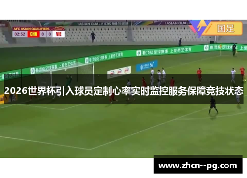 2026世界杯引入球员定制心率实时监控服务保障竞技状态 2026世界杯引入球员定制心率实时监控服务保障竞技状态