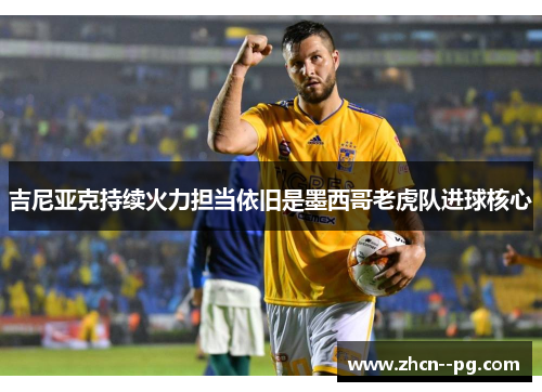 吉尼亚克持续火力担当依旧是墨西哥老虎队进球核心 吉尼亚克持续火力担当依旧是墨西哥老虎队进球核心