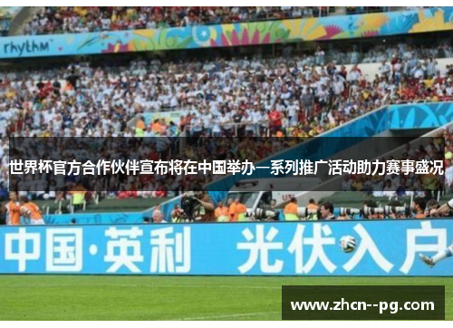 世界杯官方合作伙伴宣布将在中国举办一系列推广活动助力赛事盛况